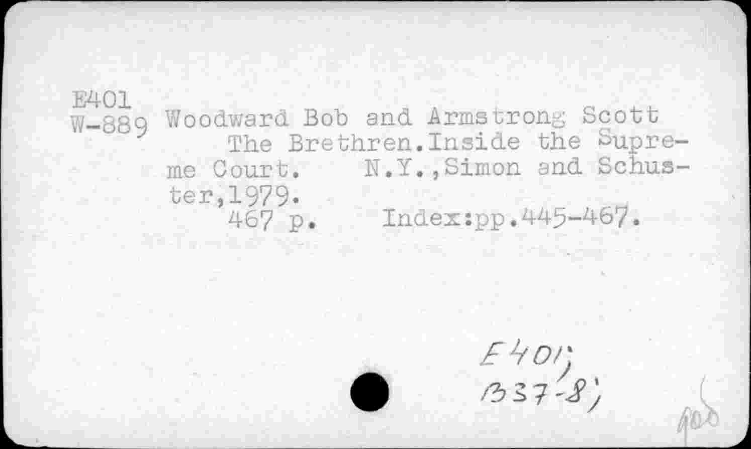 ﻿E401
W-889
Woodward Bob and Armstrong Scott
The Brethren.Inside the Supreme Court. N.Y.,Simon and Schus-to X1 ~| •
’467 p.	Index:pp.445-467.